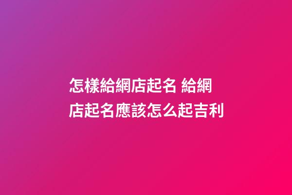 怎樣給網店起名 給網店起名應該怎么起吉利-第1張-店鋪起名-玄機派